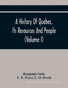 A History Of Quebec, Its Resources And People (Volume I) di Sulte Benjamin Sulte, E. Fryer C. E. Fryer edito da Alpha Editions