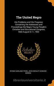 The United Negro di Irvine Garland Penn, John Wesley Edward Bowen edito da Franklin Classics Trade Press