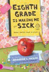 Eighth Grade Is Making Me Sick: Ginny Davis's Year in Stuff di Jennifer L. Holm edito da RANDOM HOUSE