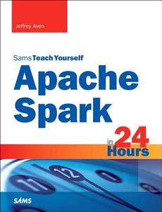 Apache Spark in 24 Hours, Sams Teach Yourself di Jeffrey Aven edito da Pearson Education (US)