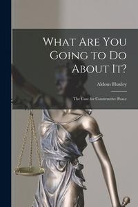 What Are You Going To Do About It? di Huxley Aldous 1894-1963 Huxley edito da Legare Street Press