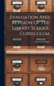 Evaluation And Revision Of The Library School Curriculum di Edward A. Wight edito da LEGARE STREET PR