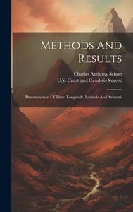Methods And Results: Determination Of Time, Longitude, Latitude And Azimuth di Charles Anthony Schott edito da LEGARE STREET PR