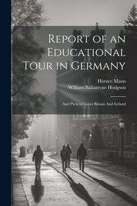 Report of an Educational Tour in Germany: And Parts of Great Britain And Ireland di Horace Mann, William Ballantyne Hodgson edito da LEGARE STREET PR