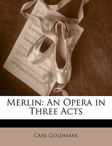 Merlin: An Opera In Three Acts di Carl Goldmark edito da Nabu Press