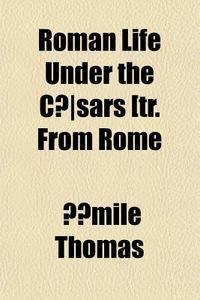 Roman Life Under The Caesars [tr. From Rome di Ymile Thomas edito da General Books Llc