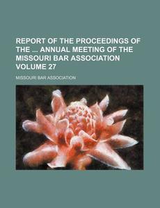 Report of the Proceedings of the Annual Meeting of the Missouri Bar Association Volume 27 di Missouri Bar Association edito da Rarebooksclub.com