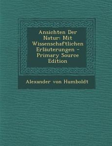 Ansichten Der Natur: Mit Wissenschaftlichen Erlauterungen di Alexander Von Humboldt edito da Nabu Press