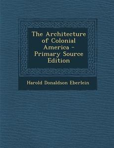 Architecture of Colonial America di Harold Donaldson Eberlein edito da Nabu Press