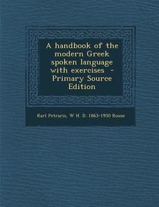 A Handbook of the Modern Greek Spoken Language with Exercises di Karl Petraris, W. H. D. 1863-1950 Rouse edito da Nabu Press