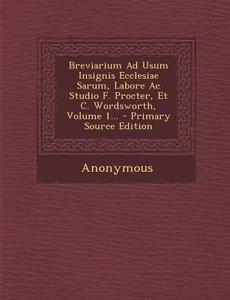 Breviarium Ad Usum Insignis Ecclesiae Sarum, Labore AC Studio F. Procter, Et C. Wordsworth, Volume 1... di Anonymous edito da Nabu Press