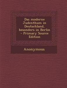Das Moderne Judenthum in Deutschland, Besonders in Berlin di Anonymous edito da Nabu Press