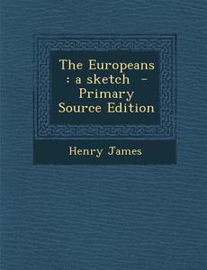 The Europeans: A Sketch - Primary Source Edition di Henry James edito da Nabu Press