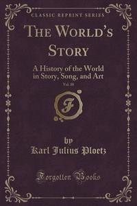 The World\'s Story, Vol. 10 di Karl Julius Ploetz edito da Forgotten Books