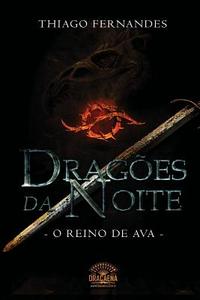 Dragoes Da Noite - O Reino de Ava di Thiago Fernandes edito da Createspace