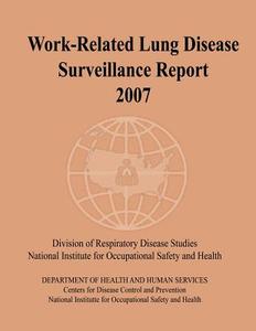 Work-Related Lung Disease Surveillance Report: 2007 di Department of Health and Human Services, Centers for Disease Cont And Prevention, National Institute Fo Safety and Health edito da Createspace