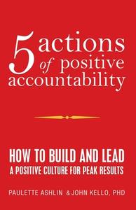5 Actions Of Positive Accountability di Ashlin Paulette Ashlin, Kello PhD John Kello PhD edito da IUniverse