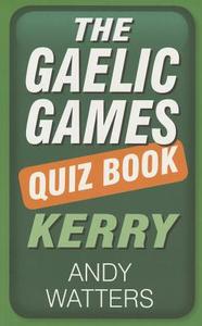 The Gaelic Games Quiz Book: Kerry di Andy Watters edito da The History Press Ltd