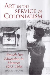 Art in the Service of Colonialism: French Art Education in Morocco 1912-1956 di Hamid Irbouh edito da PAPERBACKSHOP UK IMPORT