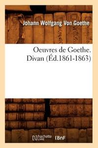 Oeuvres de Goethe. Divan (Ed.1861-1863) di von Goethe J. W. edito da Hachette Livre - Bnf
