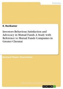 Investors Behaviour, Satisfaction and Advocacy  in Mutual Funds. A Study with Reference to Mutual Funds Companies in Greater Chennai di K. Ravikumar edito da GRIN Verlag