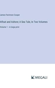 Afloat and Ashore; A Sea Tale, In Two Volumes di James Fenimore Cooper edito da Megali Verlag