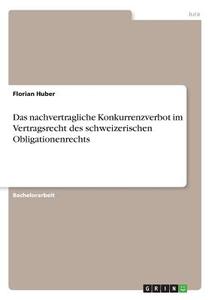 Das nachvertragliche Konkurrenzverbot im Vertragsrecht des schweizerischen Obligationenrechts di Florian Huber edito da GRIN Verlag