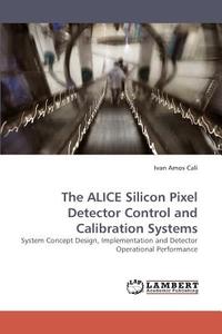 The ALICE Silicon Pixel Detector Control and Calibration Systems di Ivan Amos Cali edito da LAP Lambert Acad. Publ.