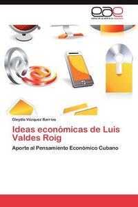 Ideas económicas de Luis Valdes Roig di Gleydis Vázquez Barrios edito da EAE
