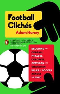 Football Clichés: Decoding the Oddball Phrases, Colorful Gestures, and Unwritten Rules of Soccer Across the Pond di Adam Hurrey edito da PENGUIN GROUP