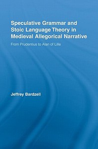 Speculative Grammar and Stoic Language Theory in Medieval Allegorical Narrative di Jeffrey Bardzell edito da Routledge