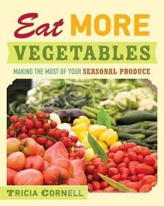 Eat More Vegetables: Making the Most of Your Seasonal Produce di Tricia Cornell edito da MINNESOTA HISTORICAL SOC PR