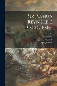 Sir Joshua Reynold's Discourses;; 1891 di Edward Gilpin Johnson edito da LIGHTNING SOURCE INC