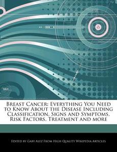 Breast Cancer: Everything You Need to Know about the Disease Including Classification, Signs and Symptoms, Risk Factors, di Gaby Alez edito da WEBSTER S DIGITAL SERV S