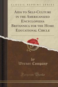 Aids To Self-culture In The Americanized Encyclopedia Britannica For The Home Educational Circle (classic Reprint) di Werner Company edito da Forgotten Books