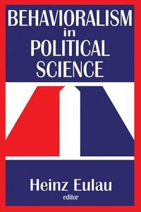 Behavioralism in Political Science di Heinz Eulau edito da Routledge