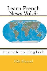 Learn French News Vol.6: French to English di Nik Marcel edito da Createspace