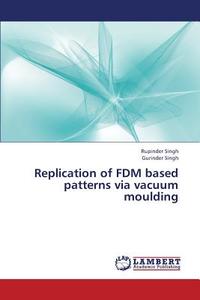 Replication of FDM based patterns via vacuum moulding di Rupinder Singh, Gurinder Singh edito da LAP Lambert Academic Publishing