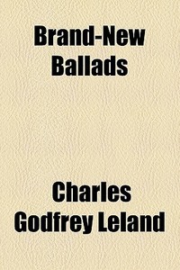 Brand-new Ballads di Charles Godfrey Leland edito da General Books Llc