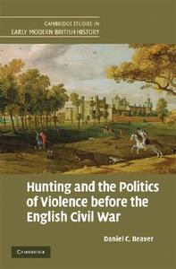Hunting and the Politics of Violence before the English Civil War di Daniel C. Beaver edito da Cambridge University Press