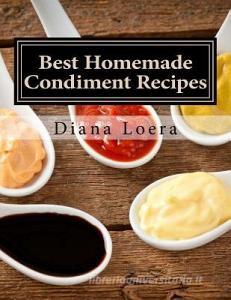 Best Homemade Condiment Recipes: Homemade Barbeque Sauce, Mayo, Salad Dressing, Ketchup, Tartar Sauce & More di Diana Loera edito da Loera Publishing LLC