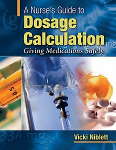 A Nurse's Guide To Dosage Calculation: Giving Medications Safely di Vicki Niblett edito da Lippincott Williams And Wilkins