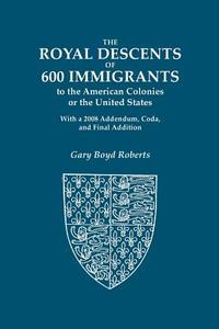 The Royal Descents Of 600 Immigrants To The American Colonies Or The United States Who Were Themselves Notable Or Left Descendants Notable In American di Gary Boyd Roberts edito da Genealogical Publishing Company