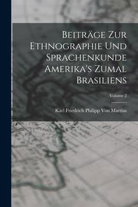 Beiträge Zur Ethnographie Und Sprachenkunde Amerika's Zumal Brasiliens; Volume 2 di Karl Friedrich Philipp Von Martius edito da LEGARE STREET PR