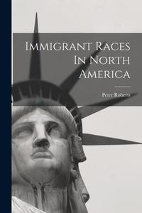 Immigrant Races In North America di Peter Roberts edito da LEGARE STREET PR