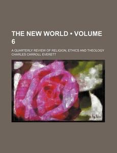 The New World (volume 6); A Quarterly Review Of Religion, Ethics And Theology di Charles Carroll Everett edito da General Books Llc