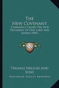The New Covenant the New Covenant: Commonly Called the New Testament of Our Lord and Savior (19commonly Called the New Testament of Our Lord and Savio di Thomas Nelson and Sons Publisher edito da Kessinger Publishing