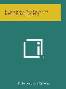Initiates and the People, V4, May, 1931 to June, 1932 di R. Swinburne Clymer edito da Literary Licensing, LLC