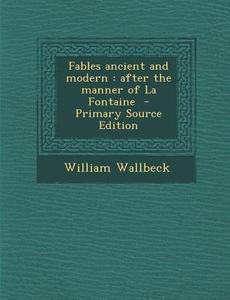 Fables Ancient and Modern: After the Manner of La Fontaine di William Wallbeck edito da Nabu Press