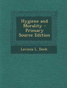 Hygiene and Morality di Lavinia L. Dock edito da Nabu Press